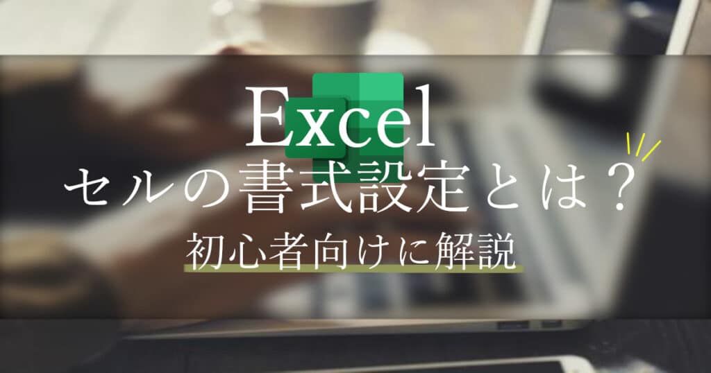 エクセル（Excel）セルの書式設定とは？初心者向けにやさしく解説！