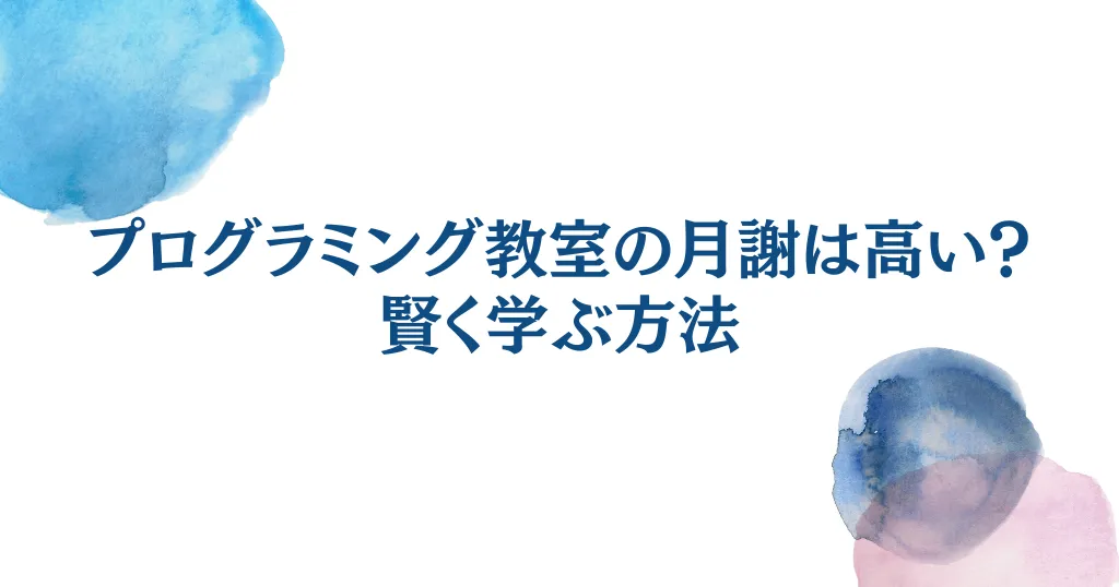 プログラミング教室の月謝は高い？費用対効果を検証し賢く学ぶ方法