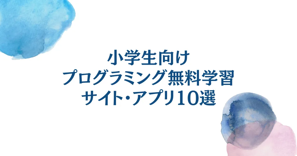 【最新版】小学生向けプログラミング無料学習サイト・アプリ10選