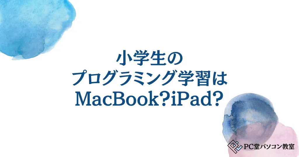 小学生のプログラミング学習はMacBook？iPad？選び方からアプリ、費用まで解説！