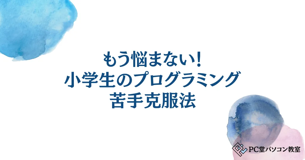 もう悩まない！小学生のプログラミング苦手克服法と親子で学ぶ楽しさ徹底解説